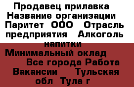 Продавец прилавка › Название организации ­ Паритет, ООО › Отрасль предприятия ­ Алкоголь, напитки › Минимальный оклад ­ 24 500 - Все города Работа » Вакансии   . Тульская обл.,Тула г.